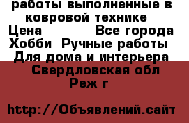 работы выполненные в ковровой технике › Цена ­ 3 000 - Все города Хобби. Ручные работы » Для дома и интерьера   . Свердловская обл.,Реж г.